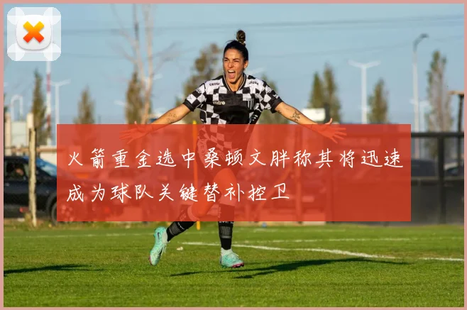 火箭重金选中桑顿文胖称其将迅速成为球队关键替补控卫