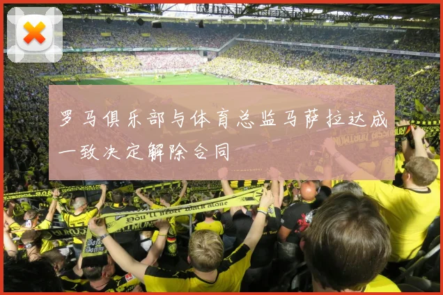 罗马俱乐部与体育总监马萨拉达成一致决定解除合同