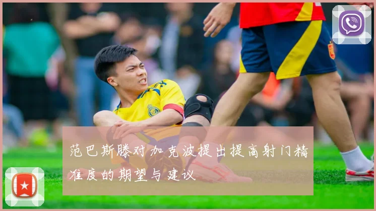 范巴斯滕对加克波提出提高射门精准度的期望与建议