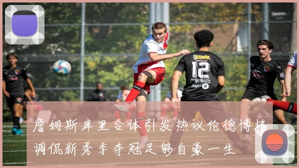 詹姆斯库里合体引发热议伦德博格调侃新秀季夺冠足够自豪一生