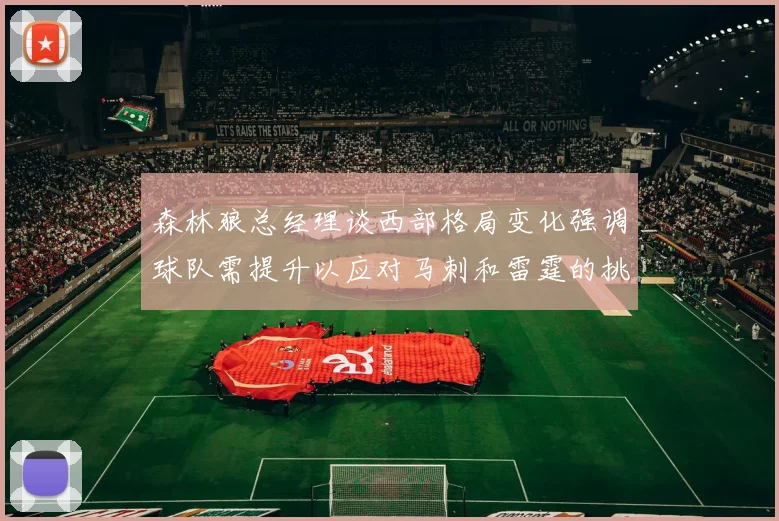 森林狼总经理谈西部格局变化强调球队需提升以应对马刺和雷霆的挑战