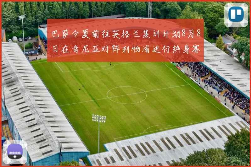 巴萨今夏前往英格兰集训计划8月8日在肯尼亚对阵利物浦进行热身赛