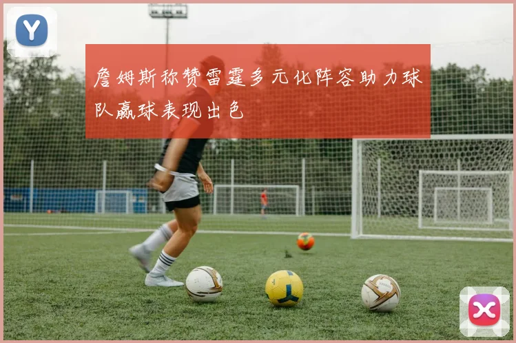 詹姆斯称赞雷霆多元化阵容助力球队赢球表现出色