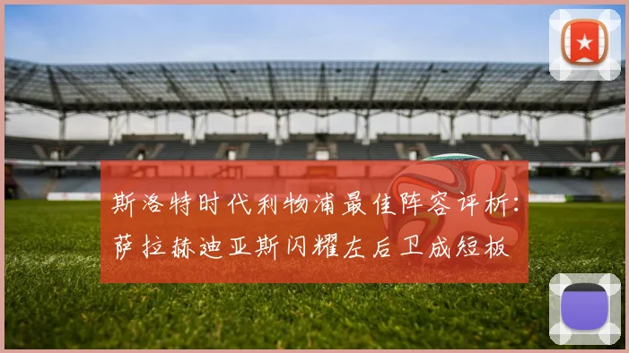 斯洛特时代利物浦最佳阵容评析：萨拉赫迪亚斯闪耀左后卫成短板