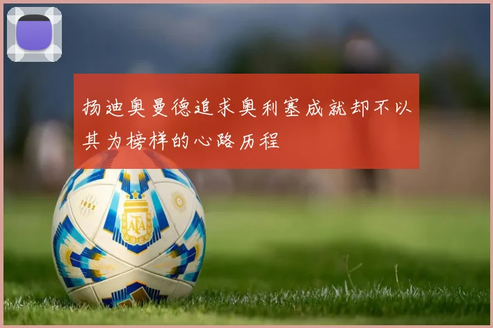 扬迪奥曼德追求奥利塞成就却不以其为榜样的心路历程